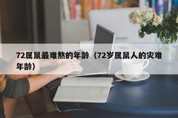 72属鼠最难熬的年龄（72岁属鼠人的灾难年龄）