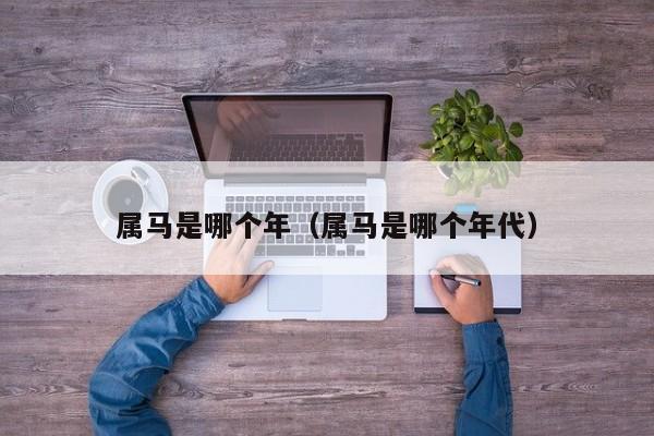 属马是哪个年（属马是哪个年代）