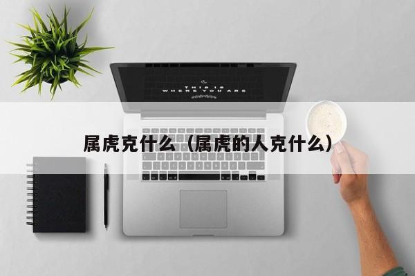 属虎克什么（属虎的人克什么）