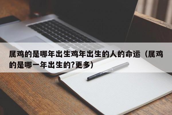 属鸡的是哪年出生鸡年出生的人的命运（属鸡的是哪一年出生的?更多）