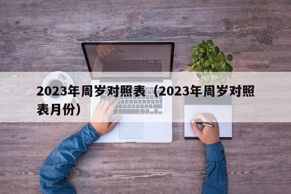 2023年周岁对照表（2023年周岁对照表月份）
