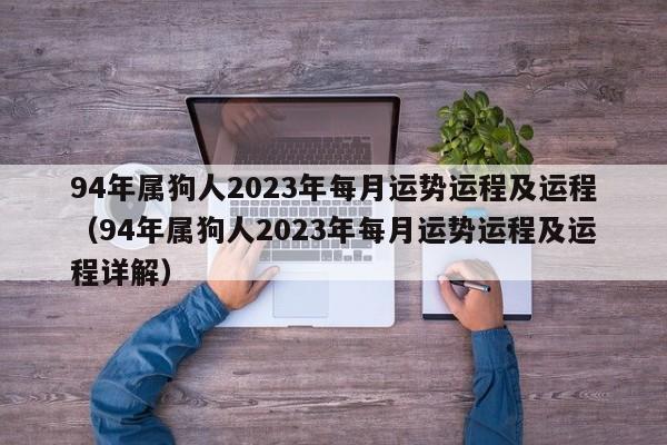 94年属狗人2023年每月运势运程及运程（94年属狗人2023年每月运势运程及运程详解）