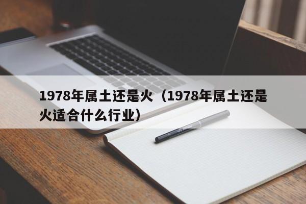 1978年属土还是火（1978年属土还是火适合什么行业）