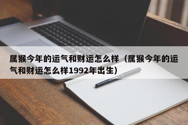属猴今年的运气和财运怎么样（属猴今年的运气和财运怎么样1992年出生）