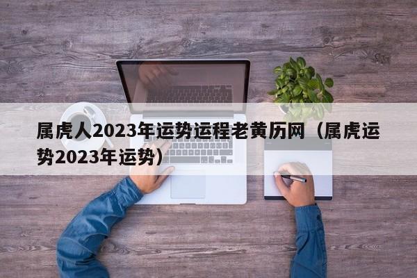 属虎人2023年运势运程老黄历网（属虎运势2023年运势）