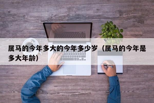 属马的今年多大的今年多少岁（属马的今年是多大年龄）
