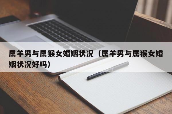 属羊男与属猴女婚姻状况（属羊男与属猴女婚姻状况好吗）