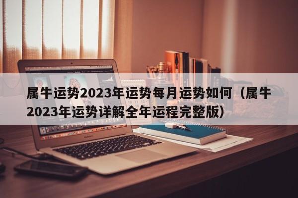 属牛运势2023年运势每月运势如何（属牛2023年运势详解全年运程完整版）