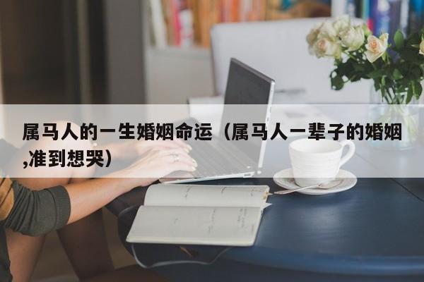 属马人的一生婚姻命运（属马人一辈子的婚姻,准到想哭）
