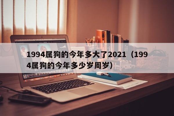 1994属狗的今年多大了2021（1994属狗的今年多少岁周岁）