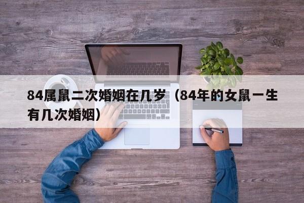 84属鼠二次婚姻在几岁（84年的女鼠一生有几次婚姻）