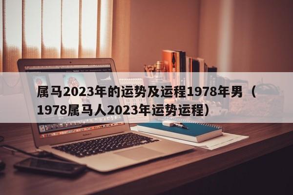 属马2023年的运势及运程1978年男（1978属马人2023年运势运程）