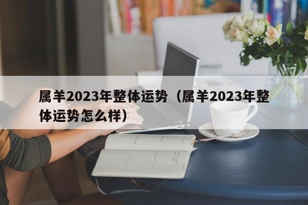 属羊2023年整体运势（属羊2023年整体运势怎么样）