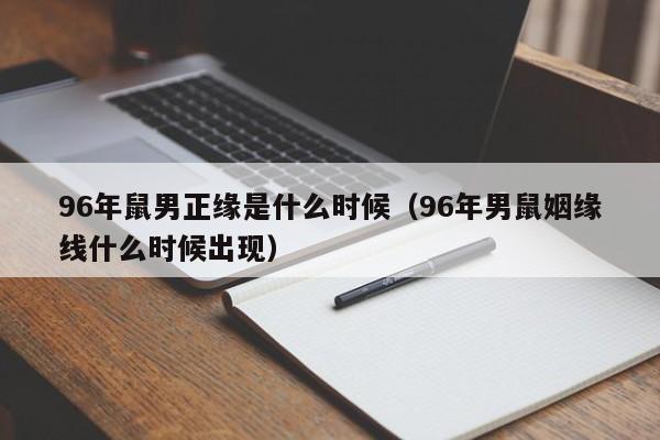 96年鼠男正缘是什么时候（96年男鼠姻缘线什么时候出现）