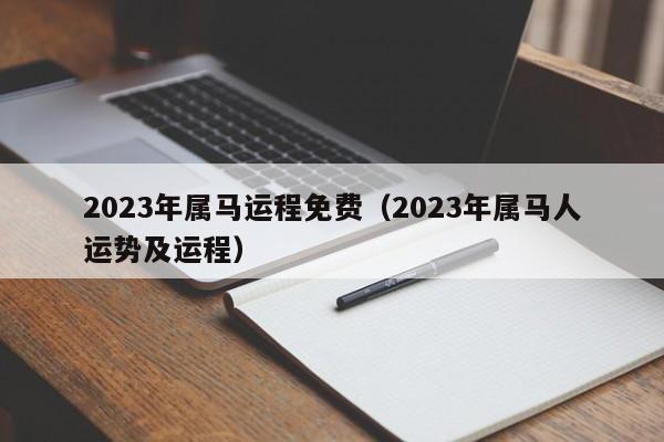 2023年属马运程免费（2023年属马人运势及运程）