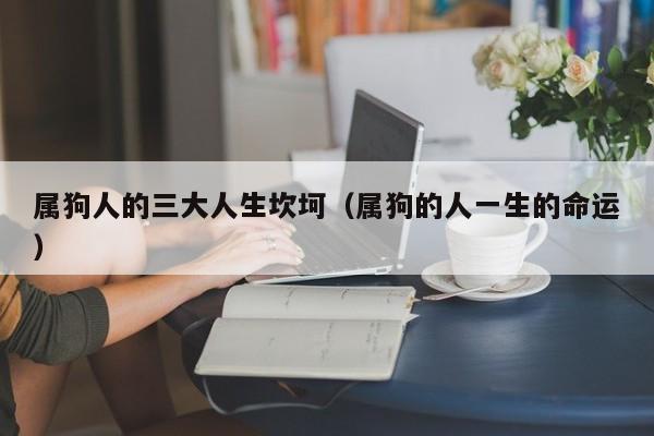 属狗人的三大人生坎坷（属狗的人一生的命运）