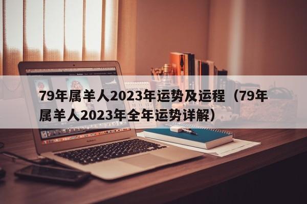 79年属羊人2023年运势及运程（79年属羊人2023年全年运势详解）