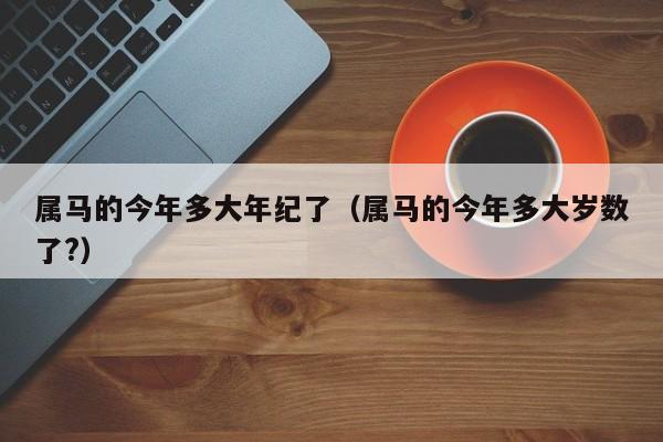 属马的今年多大年纪了（属马的今年多大岁数了?）