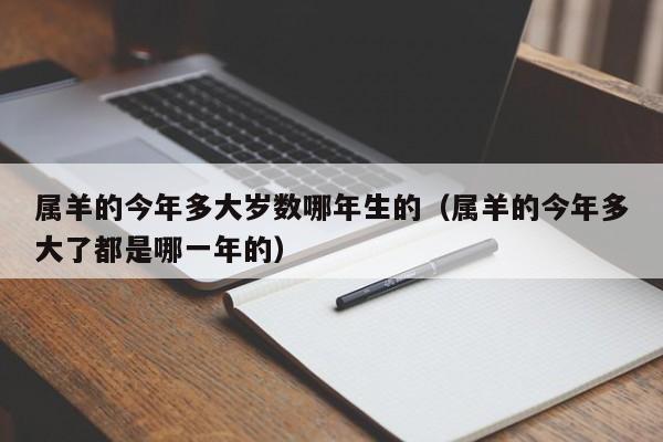 属羊的今年多大岁数哪年生的（属羊的今年多大了都是哪一年的）