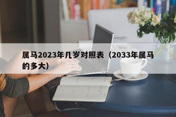 属马2023年几岁对照表（2033年属马的多大）