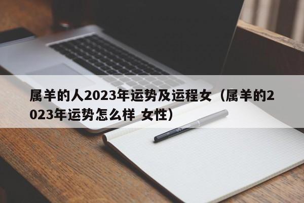 属羊的人2023年运势及运程女（属羊的2023年运势怎么样 女性）