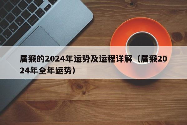 属猴的2024年运势及运程详解（属猴2024年全年运势）