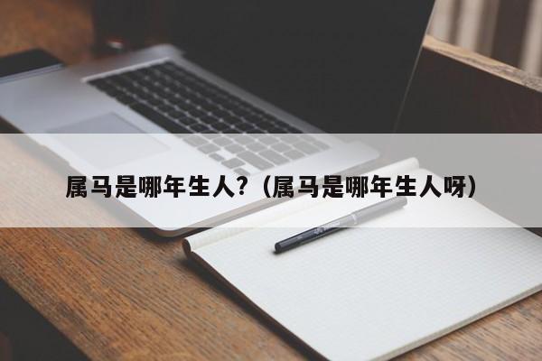 属马是哪年生人?（属马是哪年生人呀）