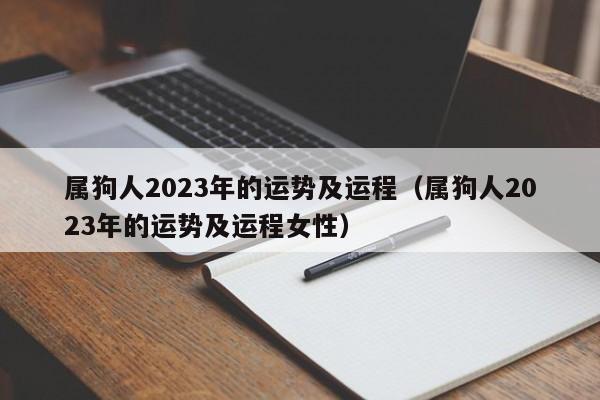 属狗人2023年的运势及运程（属狗人2023年的运势及运程女性）