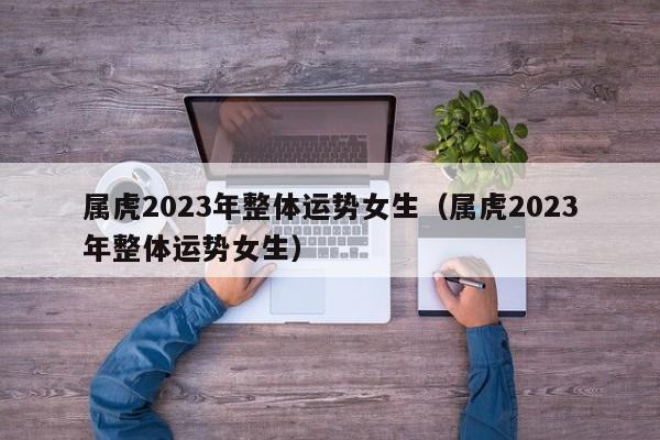 属虎2023年整体运势女生（属虎2023年整体运势女生）