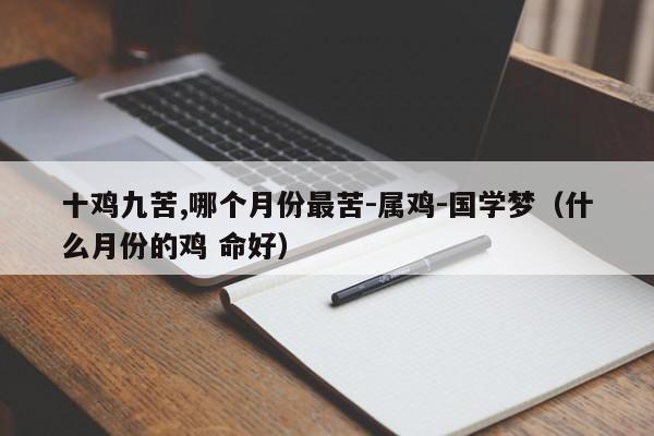 十鸡九苦,哪个月份最苦-属鸡-国学梦（什么月份的鸡 命好）