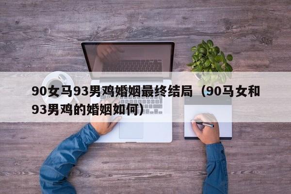90女马93男鸡婚姻最终结局（90马女和93男鸡的婚姻如何）
