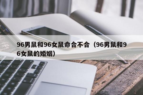 96男鼠和96女鼠命合不合（96男鼠和96女鼠的婚姻）