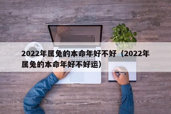 2022年属兔的本命年好不好（2022年属兔的本命年好不好运）