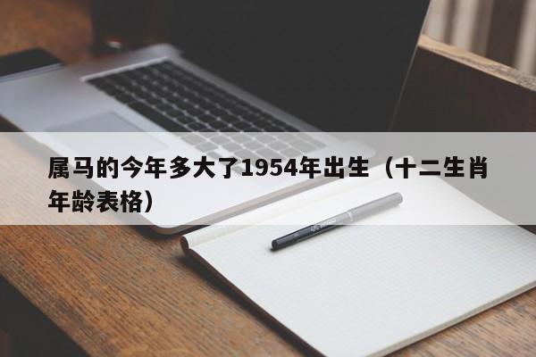 属马的今年多大了1954年出生（十二生肖年龄表格）