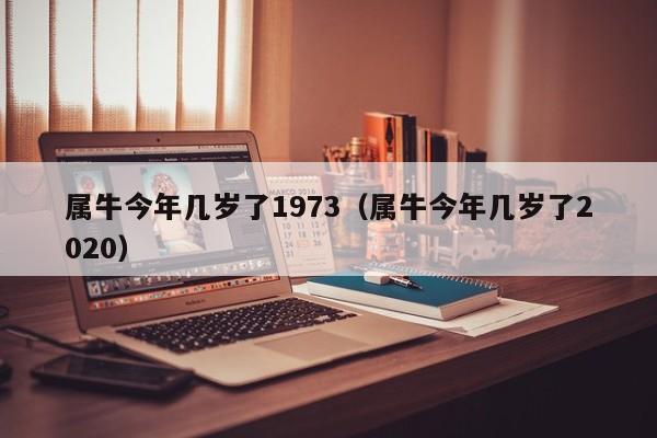 属牛今年几岁了1973（属牛今年几岁了2020）