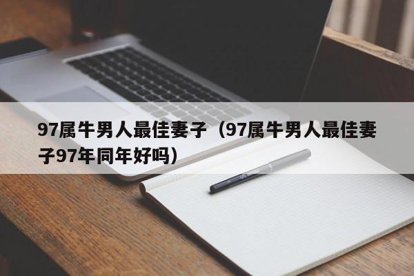 97属牛男人最佳妻子（97属牛男人最佳妻子97年同年好吗）