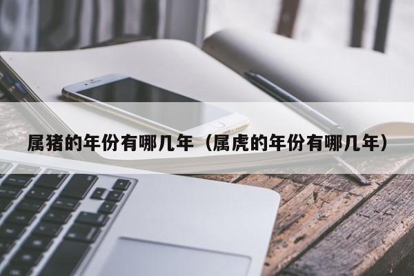 属猪的年份有哪几年（属虎的年份有哪几年）