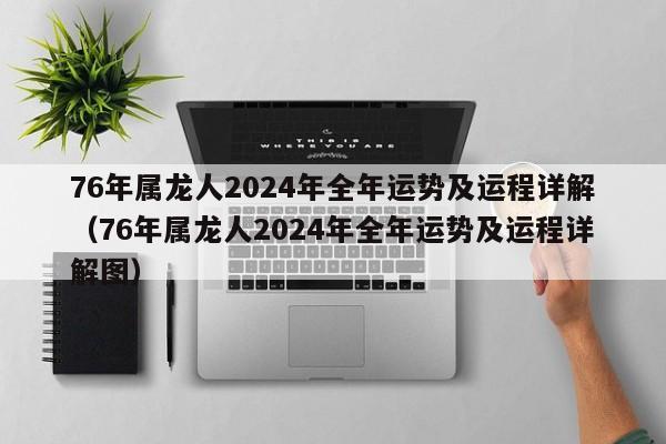 76年属龙人2024年全年运势及运程详解（76年属龙人2024年全年运势及运程详解图）