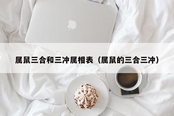 属鼠三合和三冲属相表（属鼠的三合三冲）