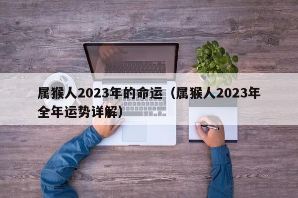 属猴人2023年的命运（属猴人2023年全年运势详解）