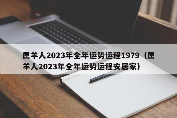 属羊人2023年全年运势运程1979（属羊人2023年全年运势运程安居家）