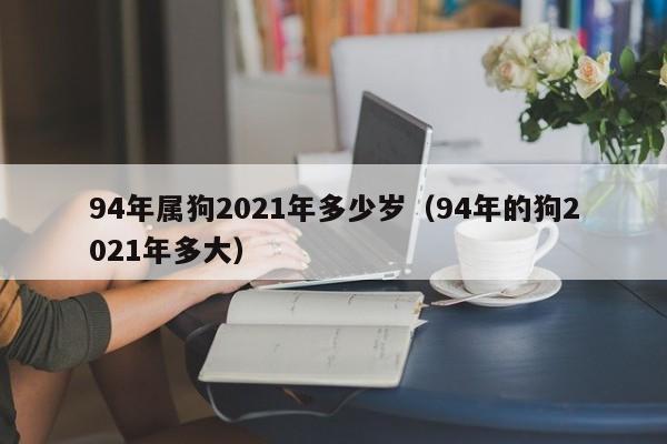 94年属狗2021年多少岁（94年的狗2021年多大）