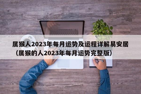 属猴人2023年每月运势及运程详解易安居（属猴的人2023年每月运势完整版）