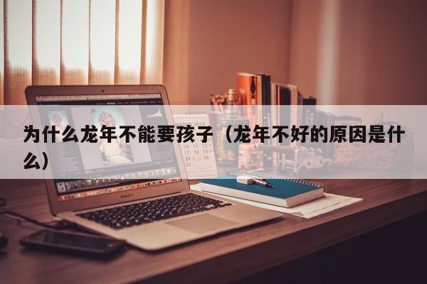 为什么龙年不能要孩子（龙年不好的原因是什么）
