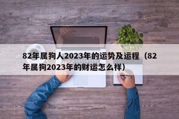 82年属狗人2023年的运势及运程（82年属狗2023年的财运怎么样）