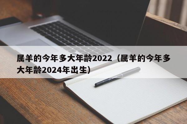 属羊的今年多大年龄2022（属羊的今年多大年龄2024年出生）
