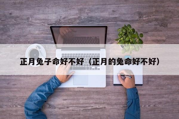 正月兔子命好不好（正月的兔命好不好）