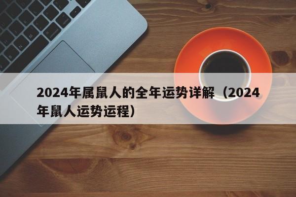 2024年属鼠人的全年运势详解（2024年鼠人运势运程）