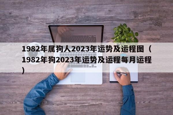 1982年属狗人2023年运势及运程图（1982年狗2023年运势及运程每月运程）