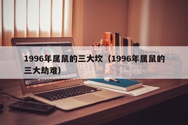 1996年属鼠的三大坎（1996年属鼠的三大劫难）